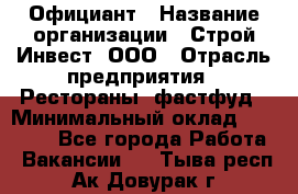 Официант › Название организации ­ Строй-Инвест, ООО › Отрасль предприятия ­ Рестораны, фастфуд › Минимальный оклад ­ 25 000 - Все города Работа » Вакансии   . Тыва респ.,Ак-Довурак г.